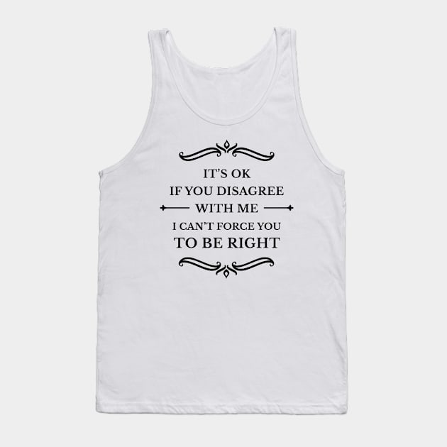 It's Ok If You Disagree With Me I Can't Force You To Be Right_B Tank Top by TeeCQ